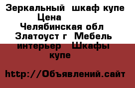 Зеркальный  шкаф-купе › Цена ­ 25 000 - Челябинская обл., Златоуст г. Мебель, интерьер » Шкафы, купе   